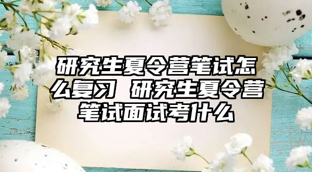 研究生夏令营笔试怎么复习 研究生夏令营笔试面试考什么