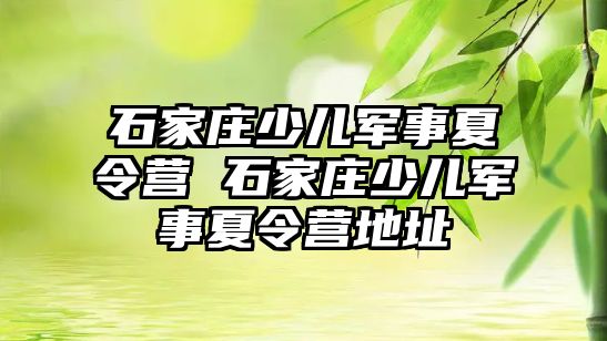 石家庄少儿军事夏令营 石家庄少儿军事夏令营地址