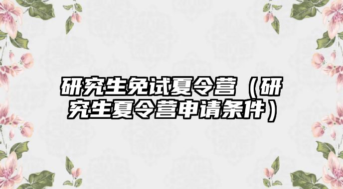 研究生免试夏令营（研究生夏令营申请条件）