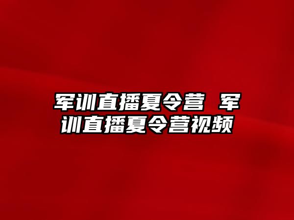 军训直播夏令营 军训直播夏令营视频