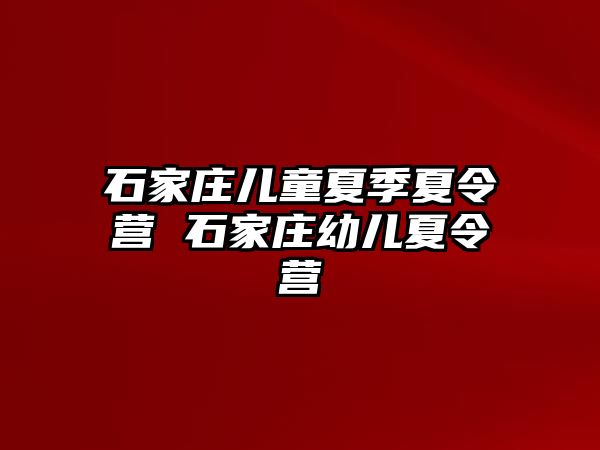 石家庄儿童夏季夏令营 石家庄幼儿夏令营