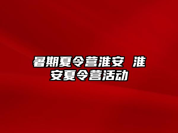 暑期夏令营淮安 淮安夏令营活动