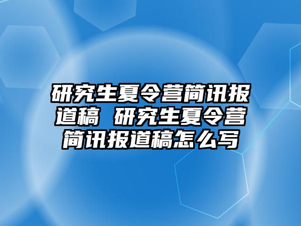 研究生夏令营简讯报道稿 研究生夏令营简讯报道稿怎么写