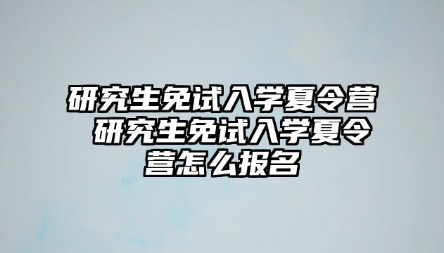 研究生免试入学夏令营 研究生免试入学夏令营怎么报名