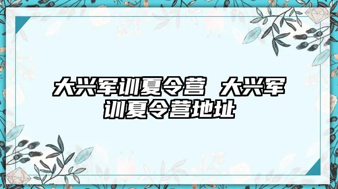 大兴军训夏令营 大兴军训夏令营地址