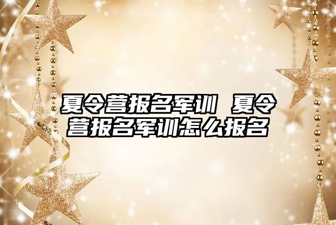 夏令营报名军训 夏令营报名军训怎么报名