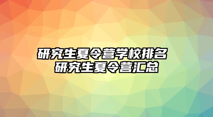 研究生夏令营学校排名 研究生夏令营汇总