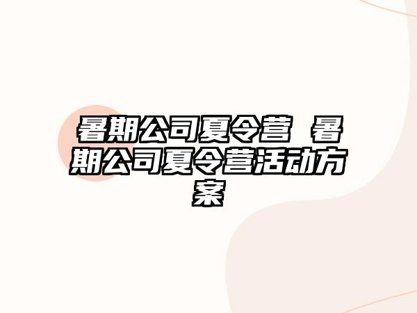 暑期公司夏令营 暑期公司夏令营活动方案