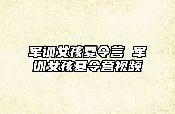 军训女孩夏令营 军训女孩夏令营视频