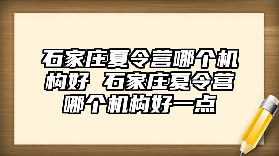 石家庄夏令营哪个机构好 石家庄夏令营哪个机构好一点