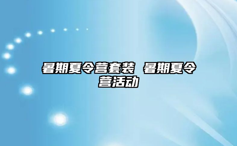 暑期夏令营套装 暑期夏令营活动