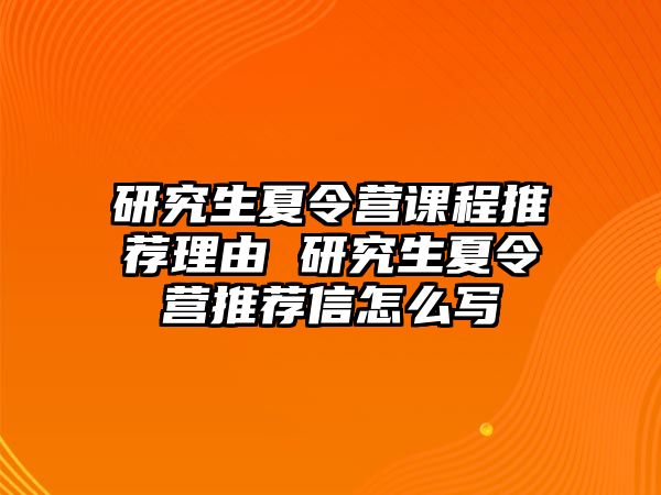 研究生夏令营课程推荐理由 研究生夏令营推荐信怎么写