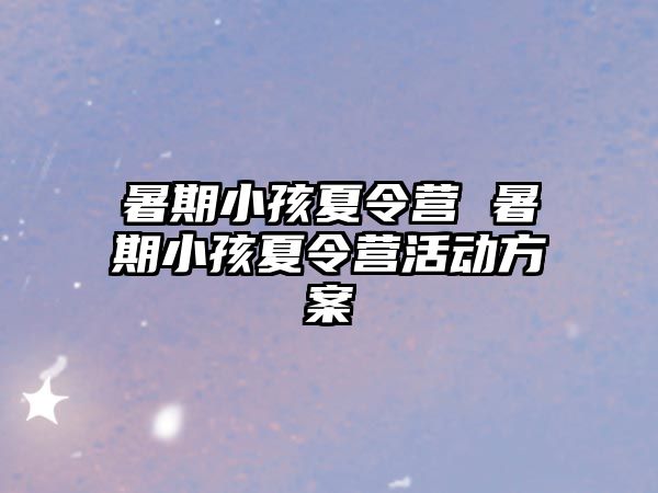 暑期小孩夏令营 暑期小孩夏令营活动方案