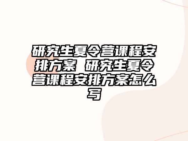 研究生夏令营课程安排方案 研究生夏令营课程安排方案怎么写