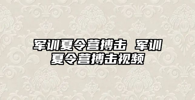 军训夏令营搏击 军训夏令营搏击视频