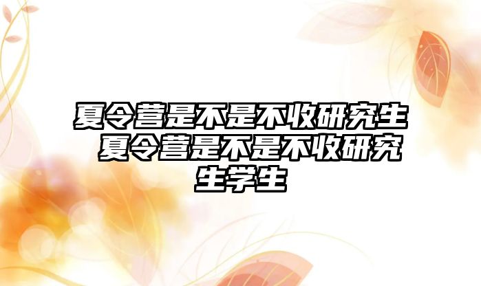 夏令营是不是不收研究生 夏令营是不是不收研究生学生