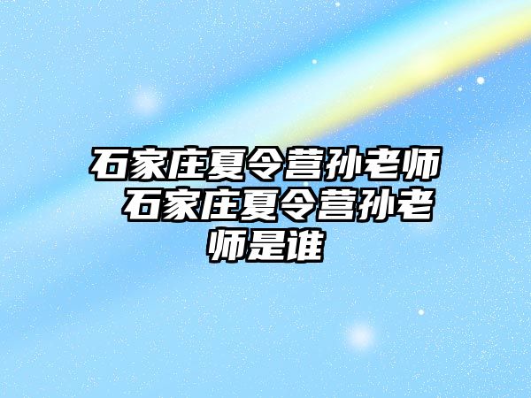 石家庄夏令营孙老师 石家庄夏令营孙老师是谁