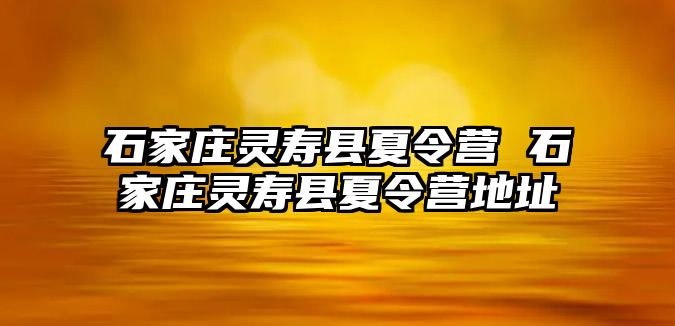 石家庄灵寿县夏令营 石家庄灵寿县夏令营地址