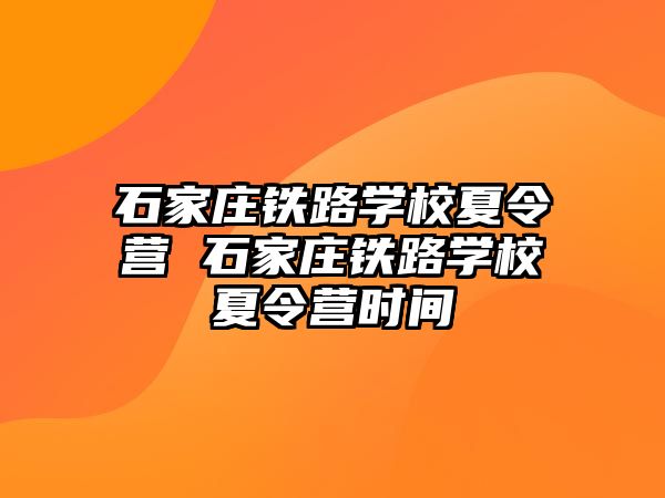 石家庄铁路学校夏令营 石家庄铁路学校夏令营时间