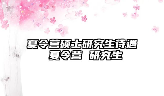 夏令营硕士研究生待遇 夏令营 研究生