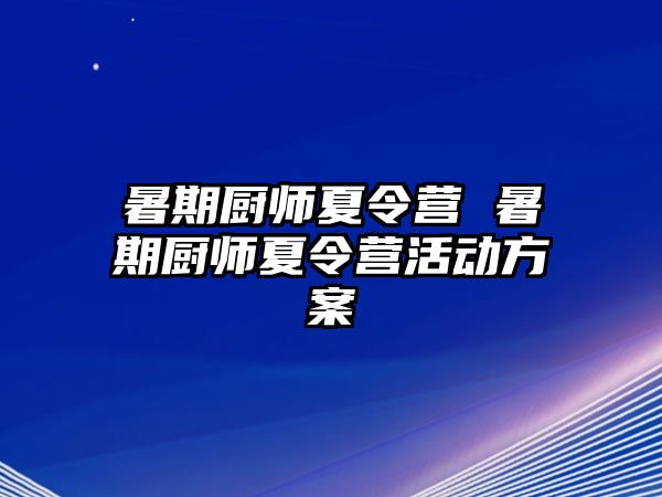 暑期厨师夏令营 暑期厨师夏令营活动方案