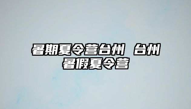 暑期夏令营台州 台州暑假夏令营