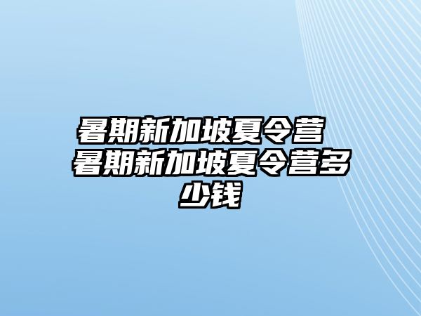 暑期新加坡夏令营 暑期新加坡夏令营多少钱