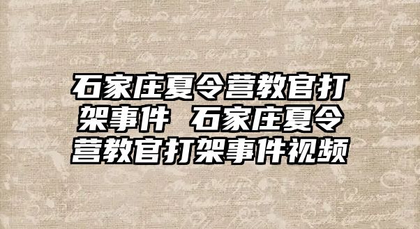 石家庄夏令营教官打架事件 石家庄夏令营教官打架事件视频