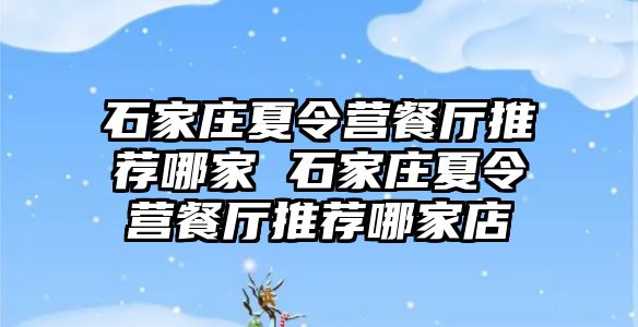 石家庄夏令营餐厅推荐哪家 石家庄夏令营餐厅推荐哪家店