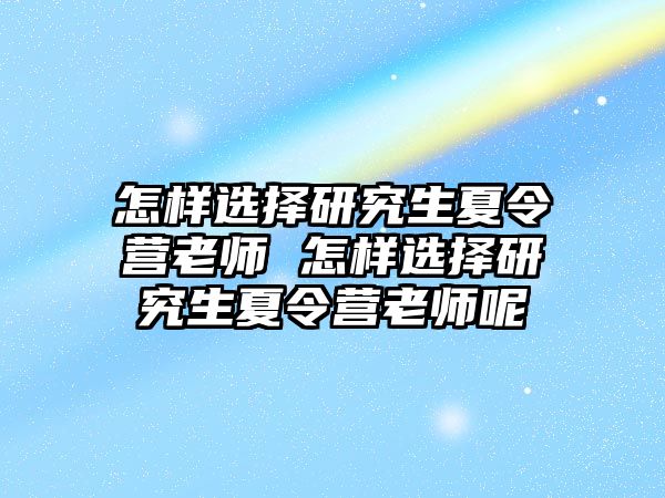 怎样选择研究生夏令营老师 怎样选择研究生夏令营老师呢