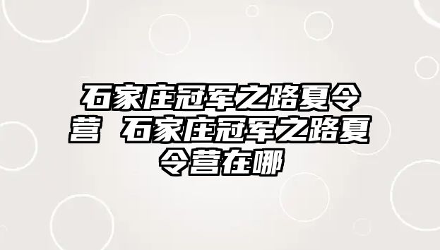 石家庄冠军之路夏令营 石家庄冠军之路夏令营在哪