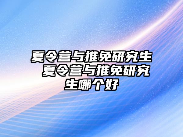 夏令营与推免研究生 夏令营与推免研究生哪个好