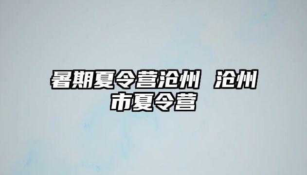 暑期夏令营沧州 沧州市夏令营