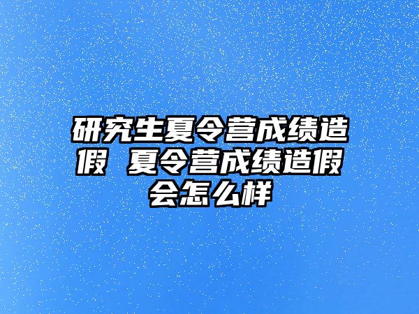 研究生夏令营成绩造假 夏令营成绩造假会怎么样