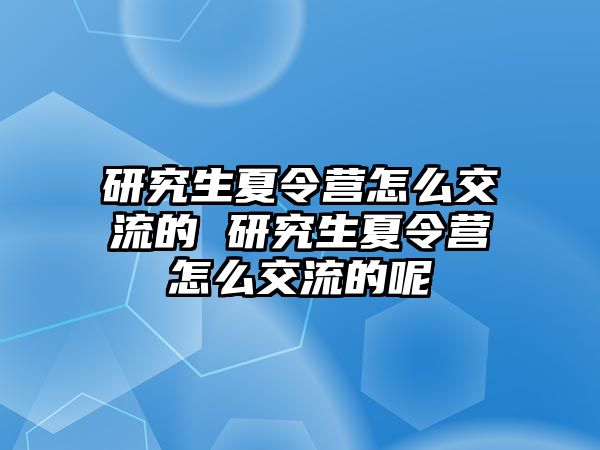 研究生夏令营怎么交流的 研究生夏令营怎么交流的呢