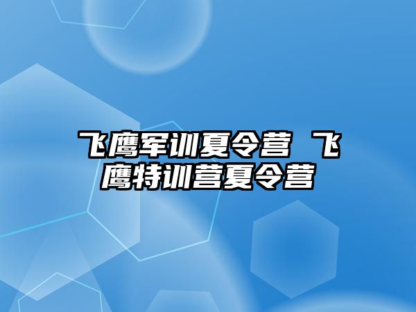 飞鹰军训夏令营 飞鹰特训营夏令营