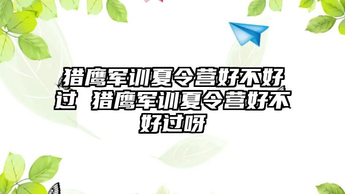 猎鹰军训夏令营好不好过 猎鹰军训夏令营好不好过呀