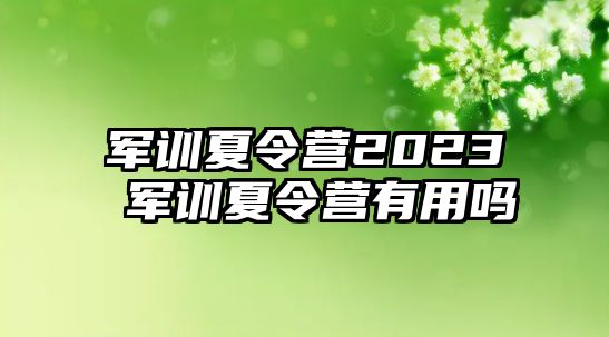 军训夏令营2023 军训夏令营有用吗