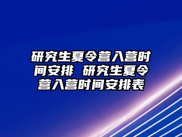 研究生夏令营入营时间安排 研究生夏令营入营时间安排表