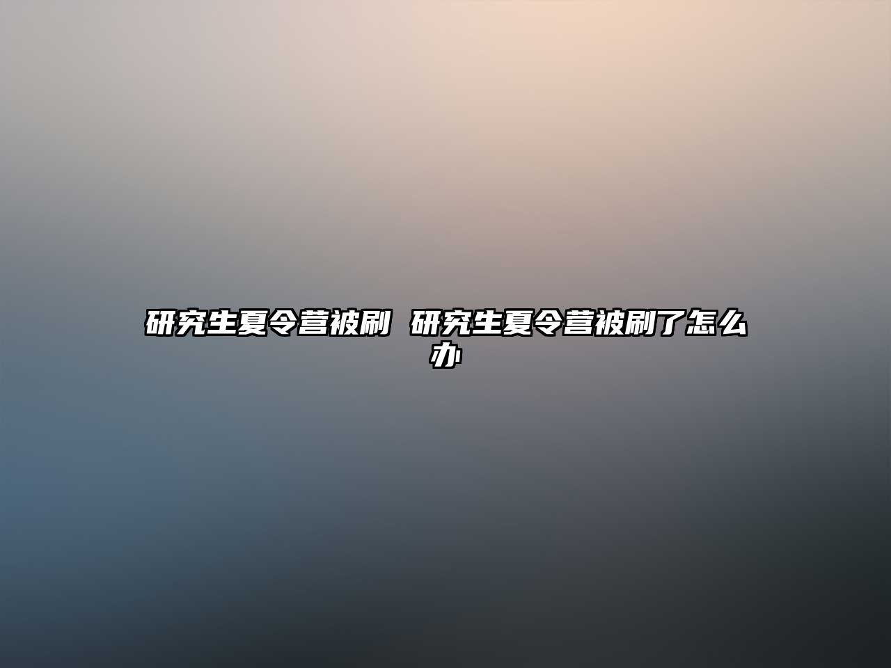 研究生夏令营被刷 研究生夏令营被刷了怎么办