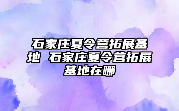 石家庄夏令营拓展基地 石家庄夏令营拓展基地在哪