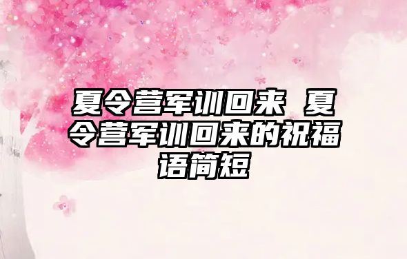 夏令营军训回来 夏令营军训回来的祝福语简短