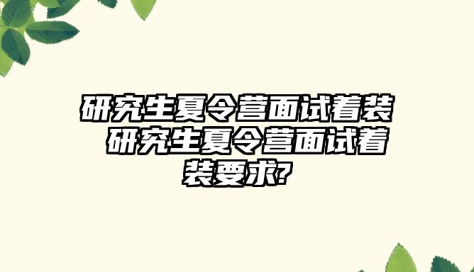 研究生夏令营面试着装 研究生夏令营面试着装要求?