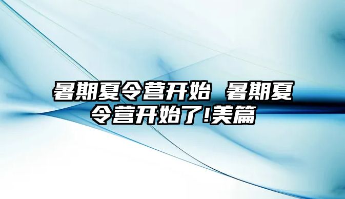 暑期夏令营开始 暑期夏令营开始了!美篇