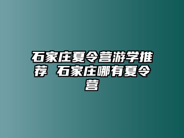 石家庄夏令营游学推荐 石家庄哪有夏令营