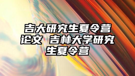 吉大研究生夏令营论文 吉林大学研究生夏令营