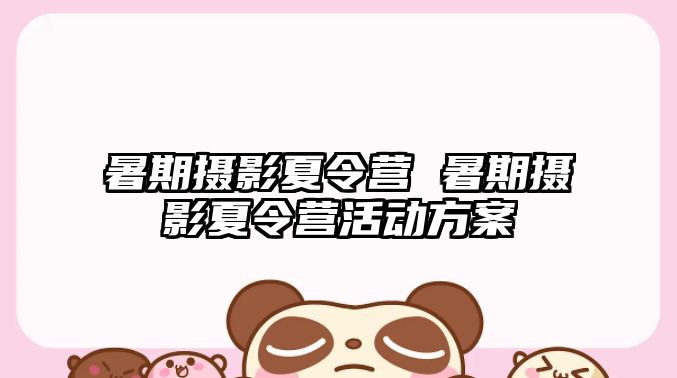 暑期摄影夏令营 暑期摄影夏令营活动方案