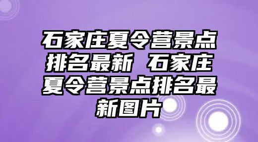 石家庄夏令营景点排名最新 石家庄夏令营景点排名最新图片