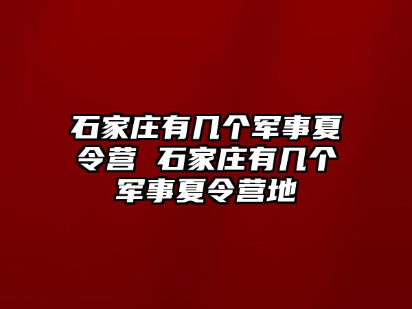 石家庄有几个军事夏令营 石家庄有几个军事夏令营地