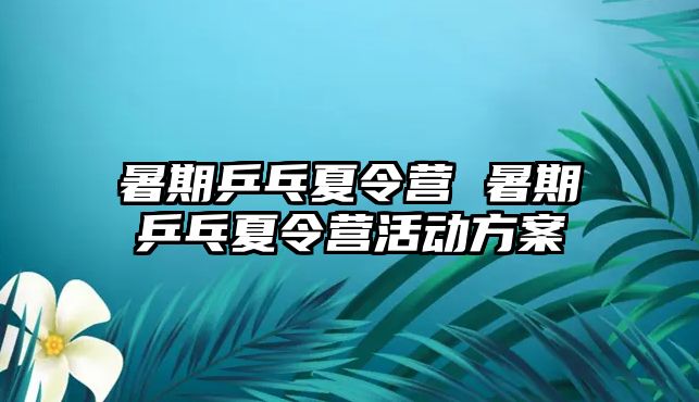 暑期乒乓夏令营 暑期乒乓夏令营活动方案